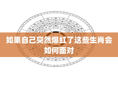 如果自己突然爆红了这些生肖会如何面对