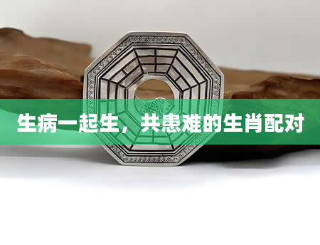 生病一起生，共患难的生肖配对