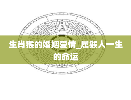 生肖猴的婚姻爱情_属猴人一生的命运