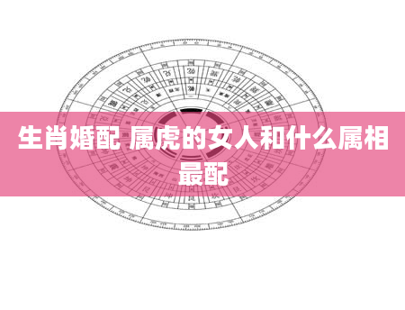 生肖婚配 属虎的女人和什么属相最配