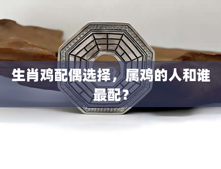 生肖鸡配偶选择，属鸡的人和谁最配？