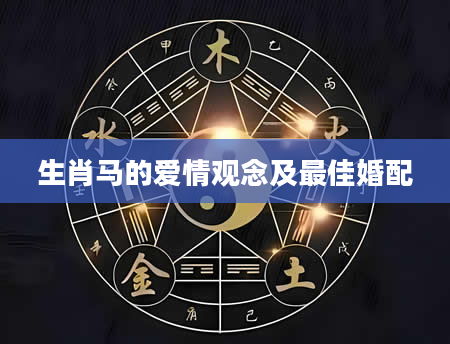 生肖马的爱情观念及最佳婚配