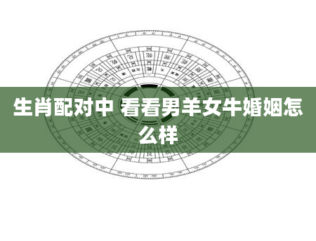 生肖配对中 看看男羊女牛婚姻怎么样