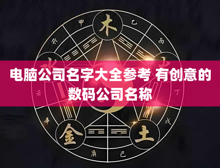 电脑公司名字大全参考 有创意的数码公司名称