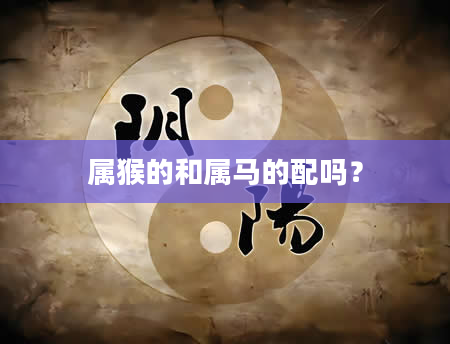 属猴的和属马的配吗？