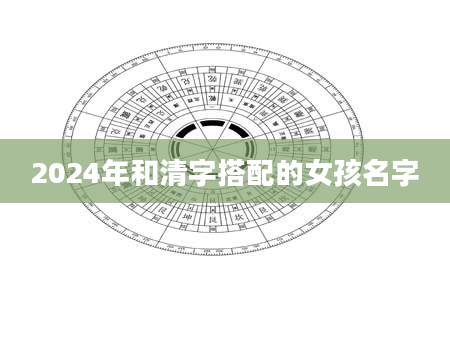 2024年和清字搭配的女孩名字