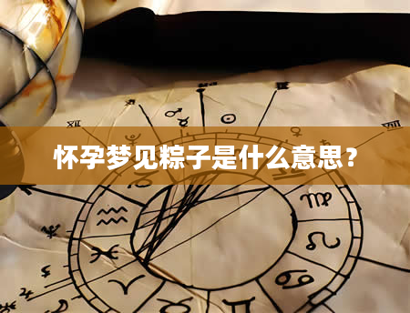 怀孕梦见粽子是什么意思？