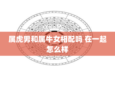 属虎男和属牛女相配吗 在一起怎么样