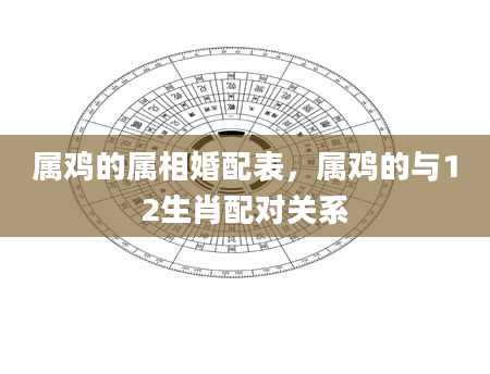 属鸡的属相婚配表，属鸡的与12生肖配对关系