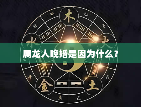 属龙人晚婚是因为什么？