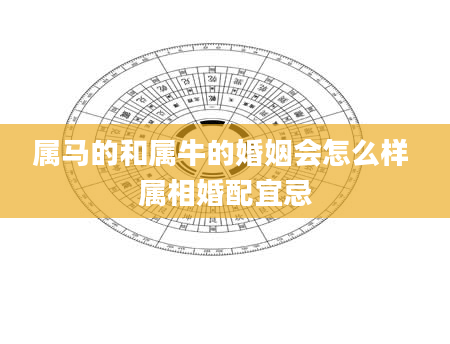属马的和属牛的婚姻会怎么样 属相婚配宜忌