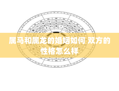 属马和属龙的婚姻如何 双方的性格怎么样