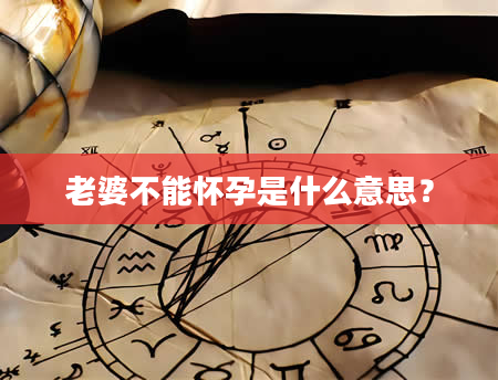 老婆不能怀孕是什么意思？