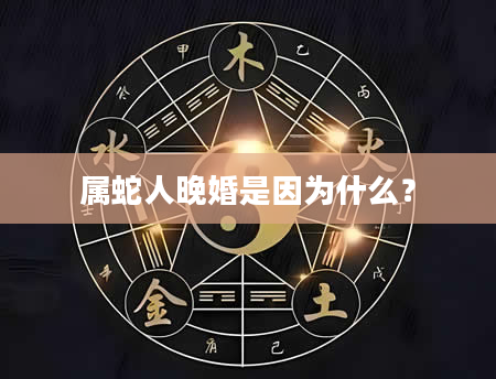 属蛇人晚婚是因为什么？