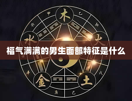 福气满满的男生面部特征是什么