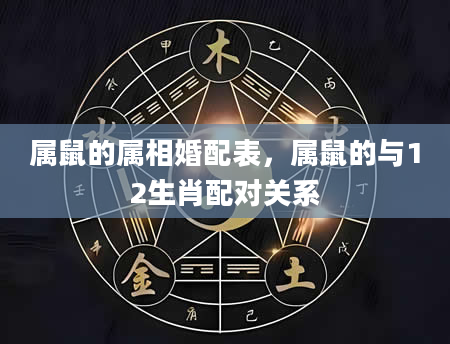 属鼠的属相婚配表，属鼠的与12生肖配对关系