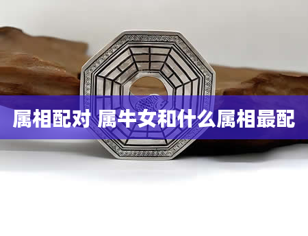 属相配对 属牛女和什么属相最配
