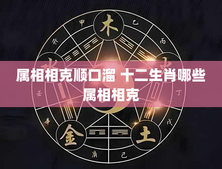 属相相克顺口溜 十二生肖哪些属相相克