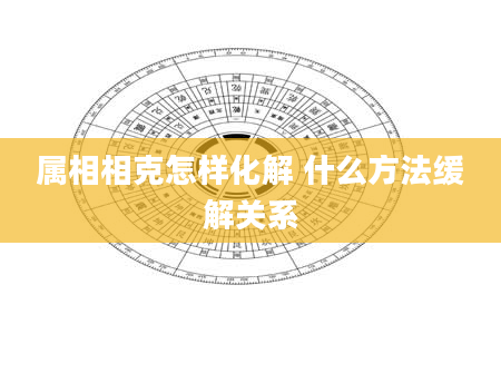 属相相克怎样化解 什么方法缓解关系