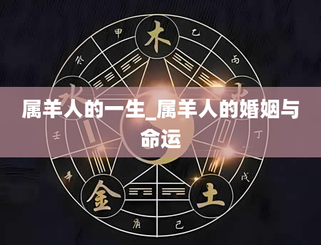 属羊人的一生_属羊人的婚姻与命运