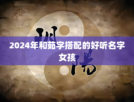 2024年和茹字搭配的好听名字女孩