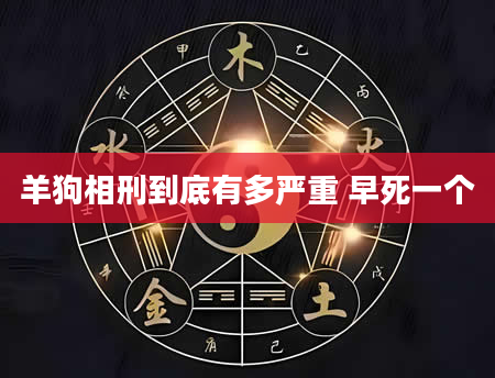 羊狗相刑到底有多严重 早死一个