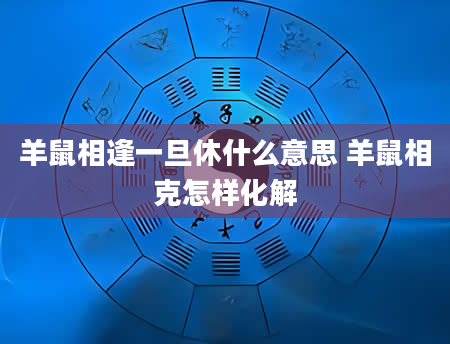 羊鼠相逢一旦休什么意思 羊鼠相克怎样化解