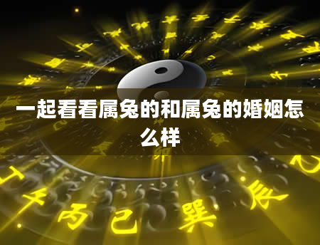一起看看属兔的和属兔的婚姻怎么样