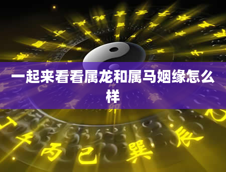 一起来看看属龙和属马姻缘怎么样