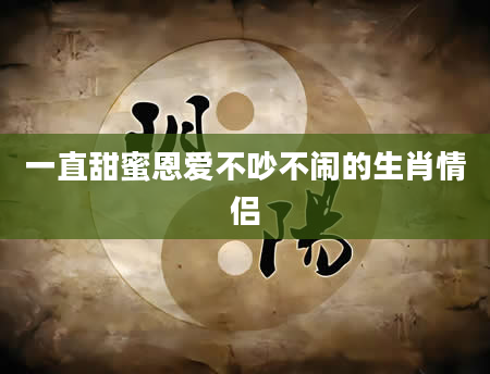 一直甜蜜恩爱不吵不闹的生肖情侣