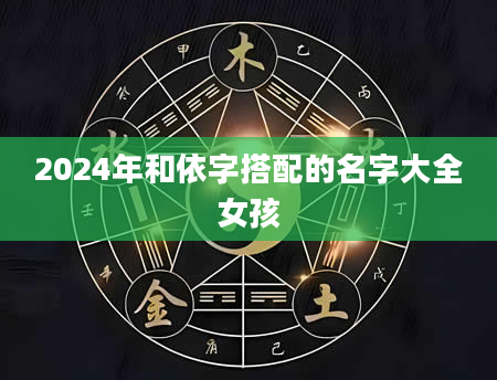 2024年和依字搭配的名字大全女孩