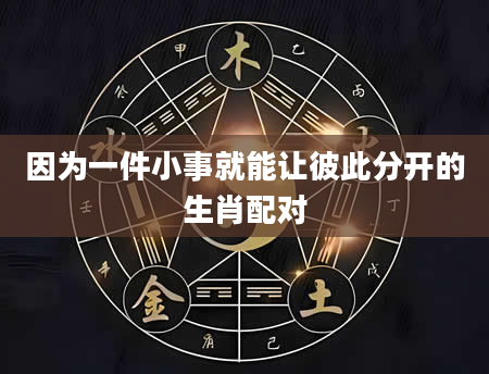 因为一件小事就能让彼此分开的生肖配对