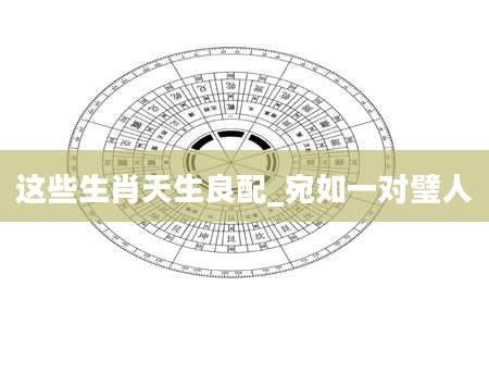 这些生肖天生良配_宛如一对璧人