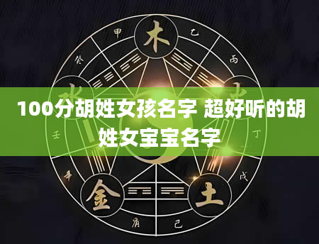 100分胡姓女孩名字 超好听的胡姓女宝宝名字