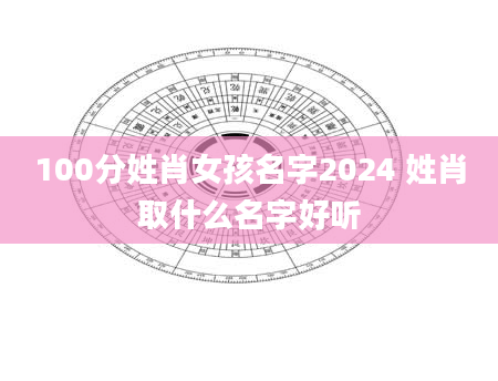 100分姓肖女孩名字2024 姓肖取什么名字好听