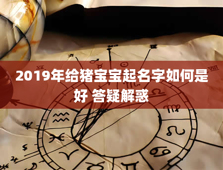 2019年给猪宝宝起名字如何是好 答疑解惑