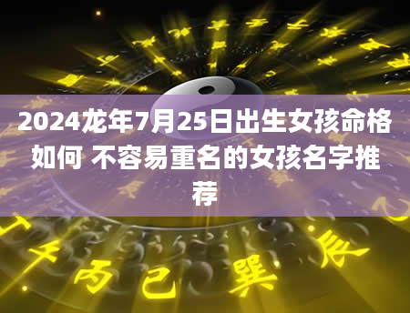 2024龙年7月25日出生女孩命格如何 不容易重名的女孩名字推荐