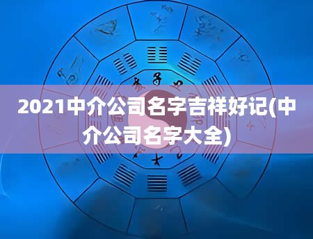 2021中介公司名字吉祥好记(中介公司名字大全)