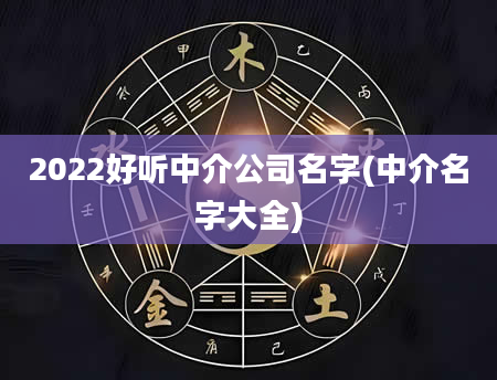 2022好听中介公司名字(中介名字大全)