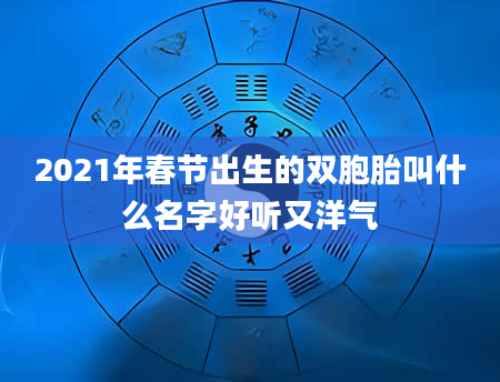 2021年春节出生的双胞胎叫什么名字好听又洋气