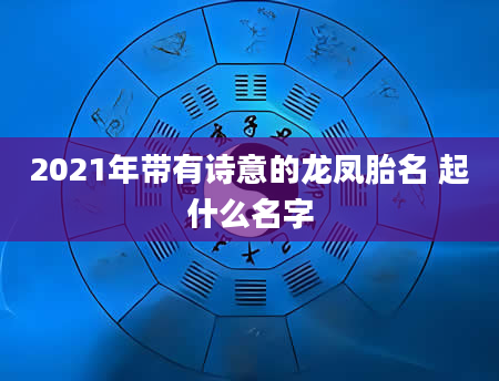 2021年带有诗意的龙凤胎名 起什么名字