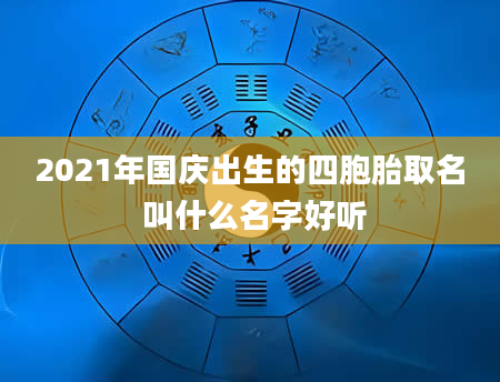 2021年国庆出生的四胞胎取名 叫什么名字好听