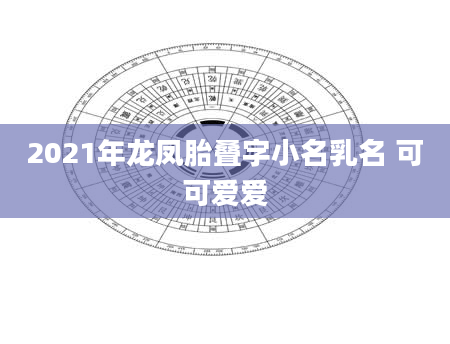 2021年龙凤胎叠字小名乳名 可可爱爱