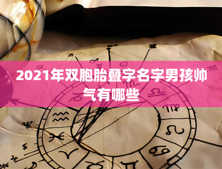 2021年双胞胎叠字名字男孩帅气有哪些