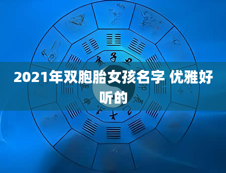 2021年双胞胎女孩名字 优雅好听的