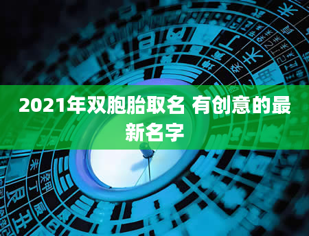 2021年双胞胎取名 有创意的最新名字