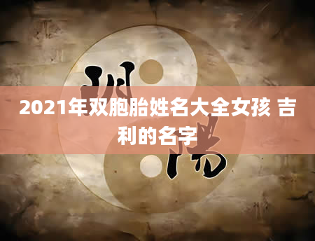 2021年双胞胎姓名大全女孩 吉利的名字