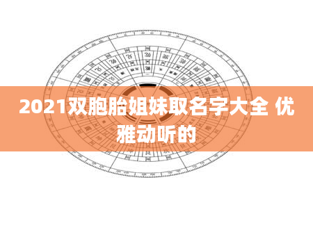 2021双胞胎姐妹取名字大全 优雅动听的