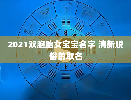 2021双胞胎女宝宝名字 清新脱俗的取名