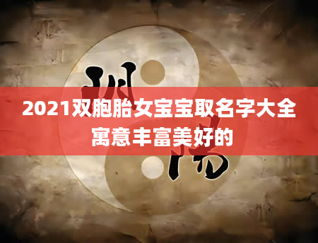 2021双胞胎女宝宝取名字大全 寓意丰富美好的